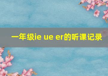 一年级ie ue er的听课记录